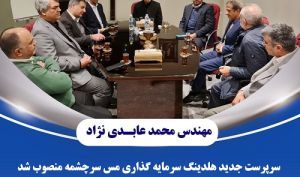 محمد عابدی نژاد به هلدینگ سرمایه گذاری مس سرچشمه آمد