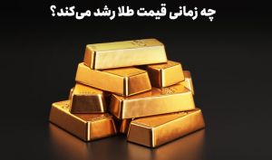 چه زمانی قیمت طلا رشد می‌کند؟