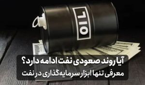 آیا روند صعودی نفت ادامه دارد؟ معرفی تنها ابزار سرمایه‌گذاری در نفت