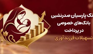 بانک مرکزی اعلام کرد: بانک پارسیان صدرنشین بانک‌های خصوصی در پرداخت تسهیلات فرزندآوری